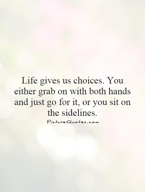 life-gives-us-choices-you-either-grab-on-with-both-hands-and-just-go-for-it-or-you-sit-on-the-quote-1