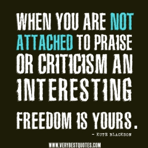 praise-quotes-criticism-quotes-When-you-are-not-attached-to-praise-or-criticism-an-interesting-FREEDOM-is-YOURS.