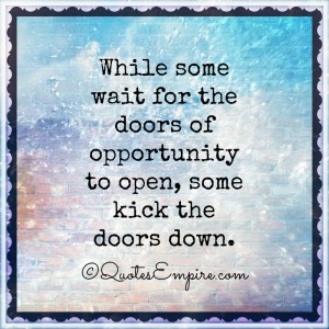 While-some-wait-for-the-doors-of-opportunity-to-open-some-kick-the-doors-down.